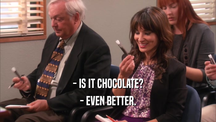 - IS IT CHOCOLATE? - EVEN BETTER. 