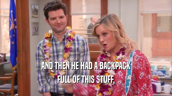 AND THEN HE HAD A BACKPACK FULL OF THIS STUFF, 