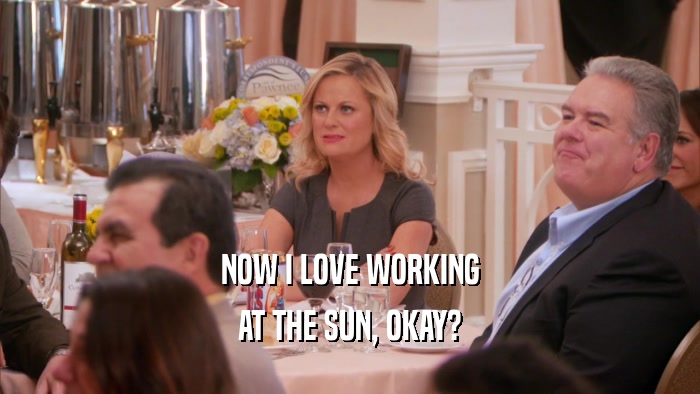 NOW I LOVE WORKING AT THE SUN, OKAY? 