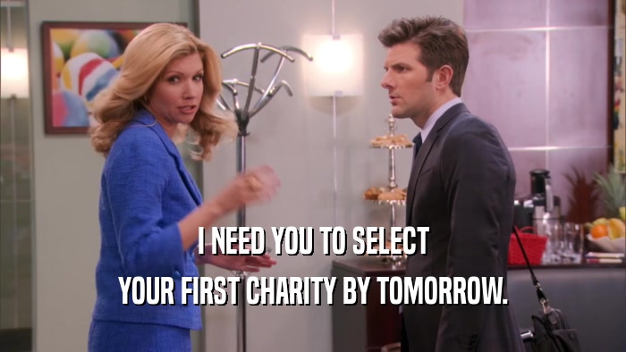 I NEED YOU TO SELECT YOUR FIRST CHARITY BY TOMORROW. 