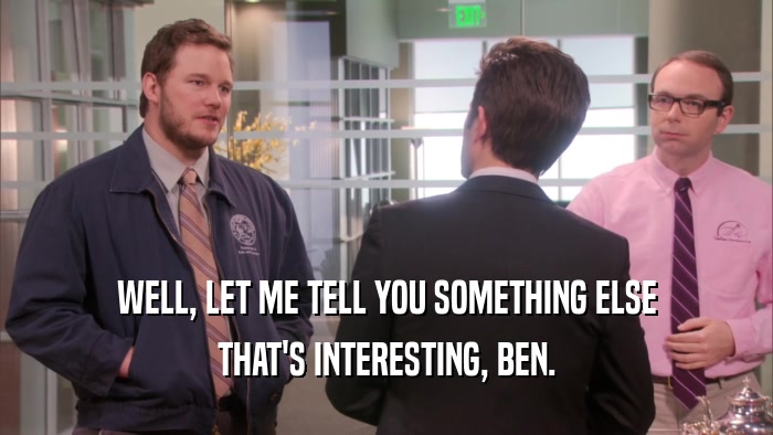 WELL, LET ME TELL YOU SOMETHING ELSE THAT'S INTERESTING, BEN. 