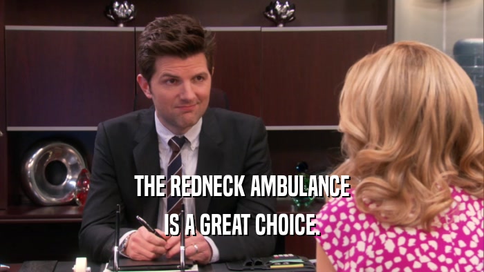 THE REDNECK AMBULANCE IS A GREAT CHOICE. 