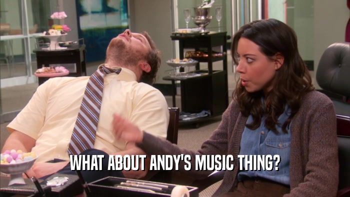 WHAT ABOUT ANDY'S MUSIC THING?
  