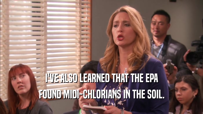 I'VE ALSO LEARNED THAT THE EPA FOUND MIDI-CHLORIANS IN THE SOIL. 