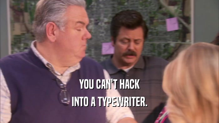 YOU CAN'T HACK INTO A TYPEWRITER. 