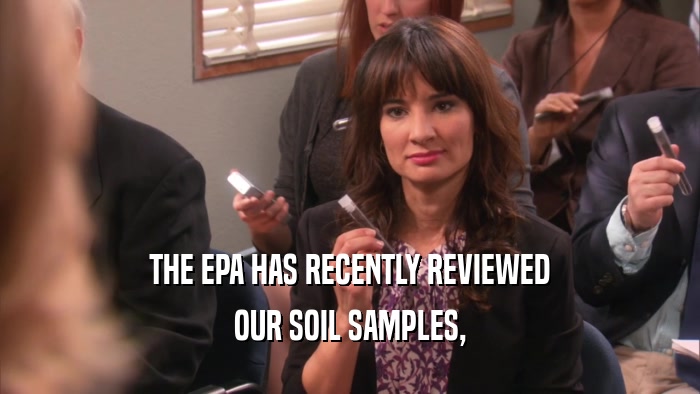 THE EPA HAS RECENTLY REVIEWED OUR SOIL SAMPLES, 