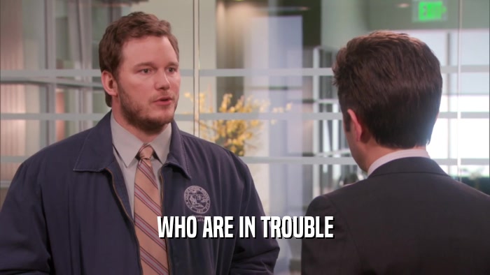 WHO ARE IN TROUBLE  