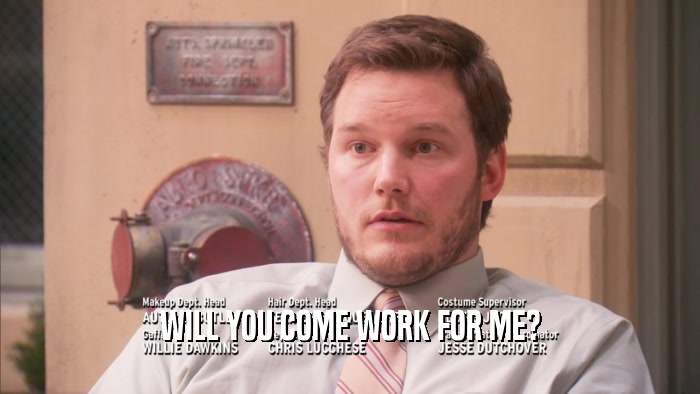 WILL YOU COME WORK FOR ME?  