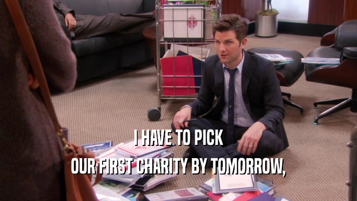 I HAVE TO PICK OUR FIRST CHARITY BY TOMORROW, 