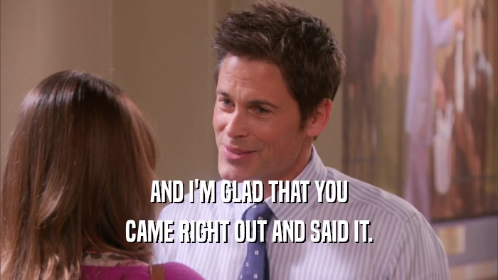 AND I'M GLAD THAT YOU CAME RIGHT OUT AND SAID IT. 