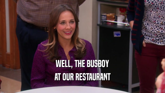 WELL, THE BUSBOY AT OUR RESTAURANT 