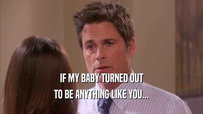 IF MY BABY TURNED OUT TO BE ANYTHING LIKE YOU... 