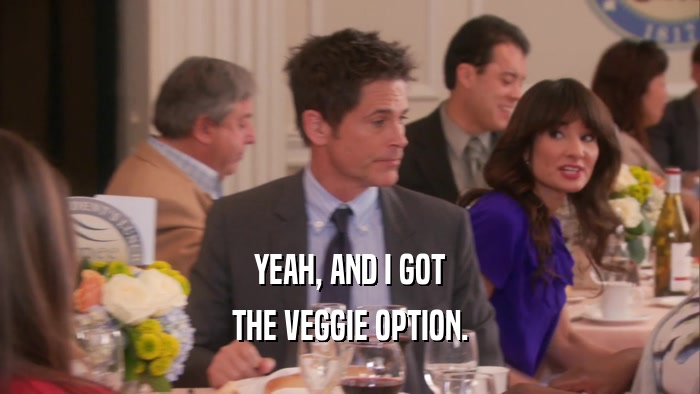 YEAH, AND I GOT THE VEGGIE OPTION. 