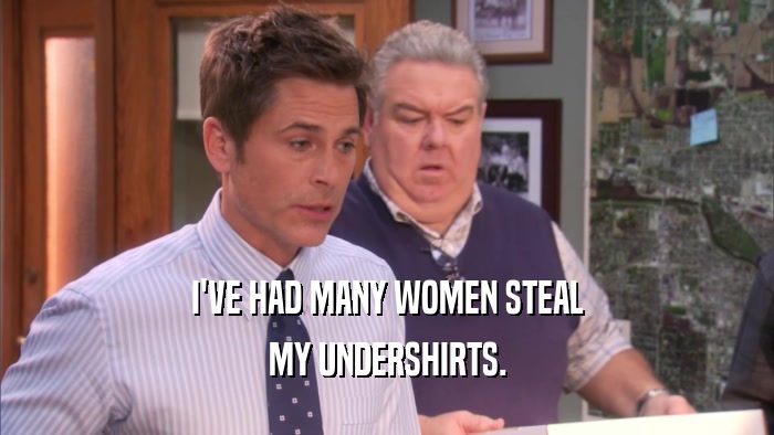 I'VE HAD MANY WOMEN STEAL MY UNDERSHIRTS. 