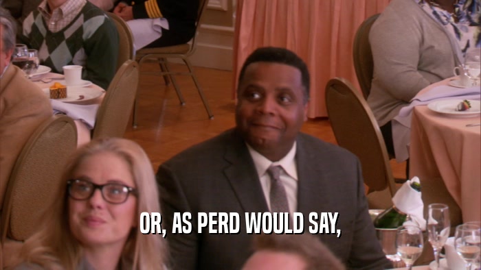 OR, AS PERD WOULD SAY,  