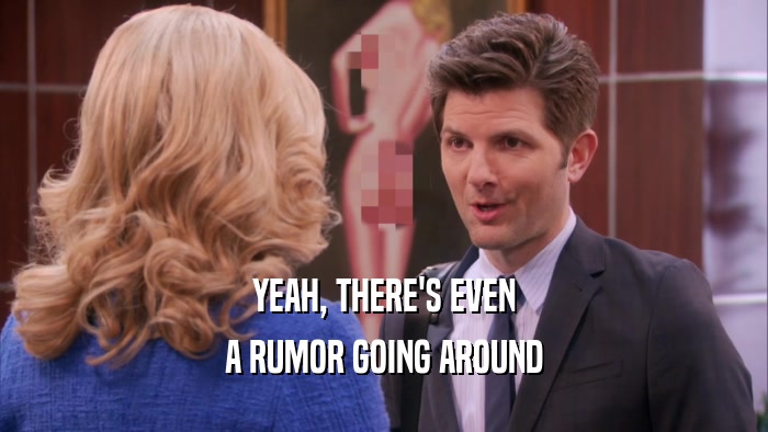 YEAH, THERE'S EVEN A RUMOR GOING AROUND 