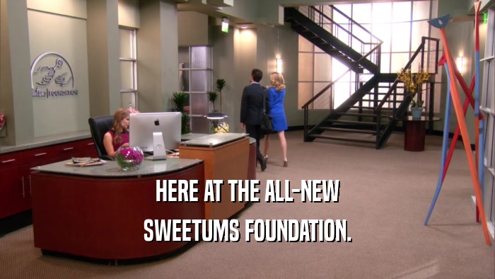 HERE AT THE ALL-NEW SWEETUMS FOUNDATION. 