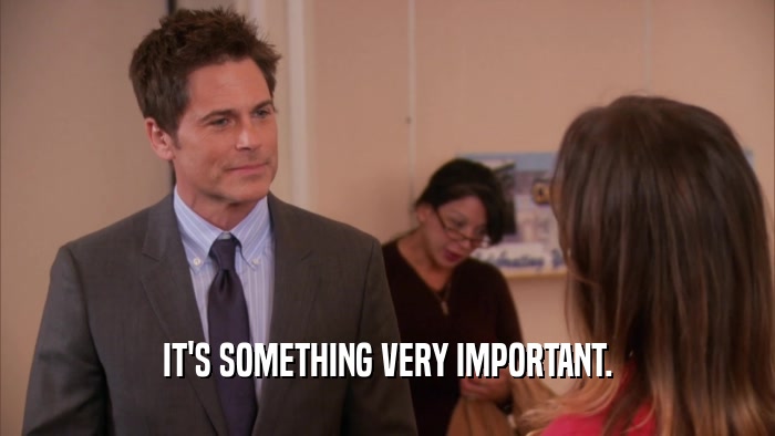 IT'S SOMETHING VERY IMPORTANT.  