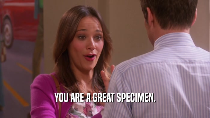 YOU ARE A GREAT SPECIMEN.  