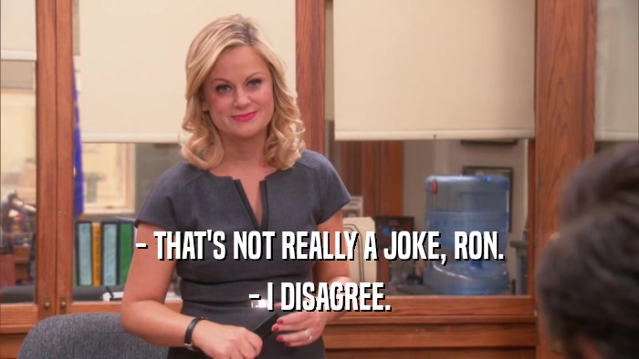 - THAT'S NOT REALLY A JOKE, RON. - I DISAGREE. 