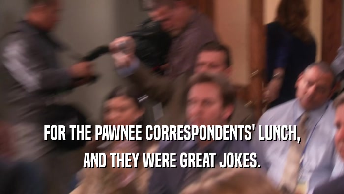 FOR THE PAWNEE CORRESPONDENTS' LUNCH,
 AND THEY WERE GREAT JOKES.
 