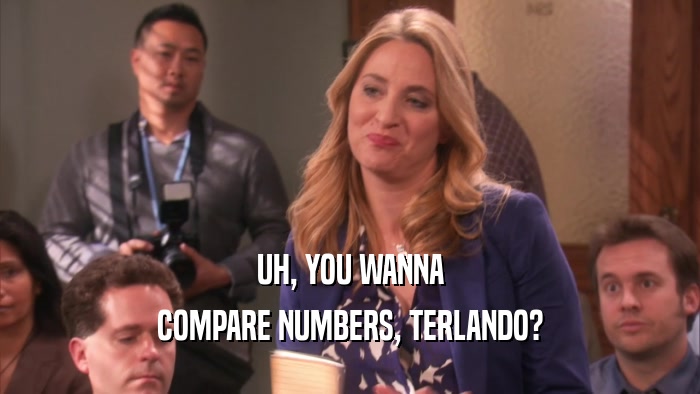 UH, YOU WANNA COMPARE NUMBERS, TERLANDO? 