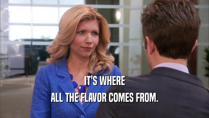IT'S WHERE ALL THE FLAVOR COMES FROM. 