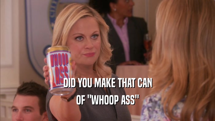 DID YOU MAKE THAT CAN OF 