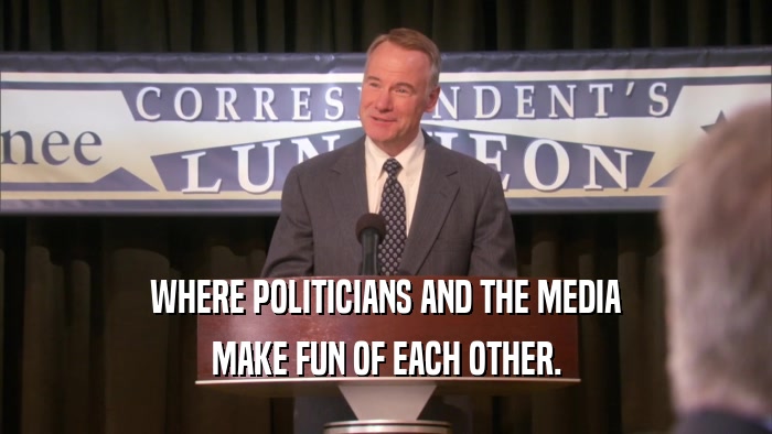 WHERE POLITICIANS AND THE MEDIA MAKE FUN OF EACH OTHER. 