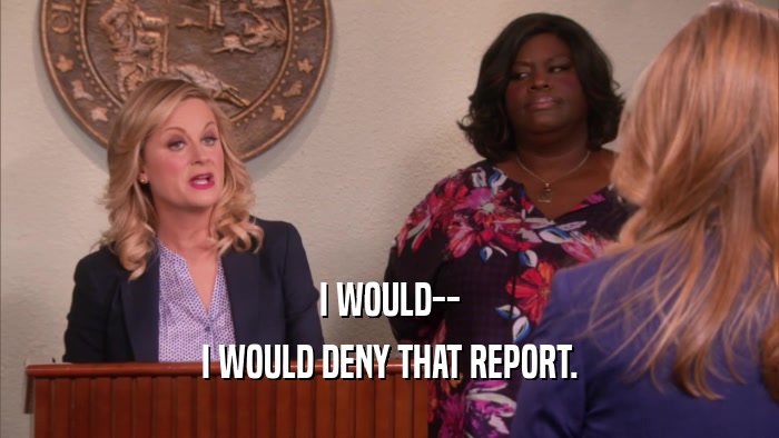 I WOULD-- I WOULD DENY THAT REPORT. 