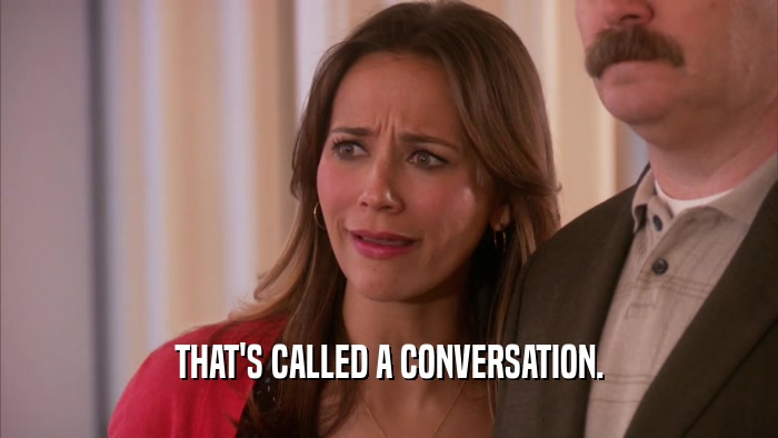THAT'S CALLED A CONVERSATION.  