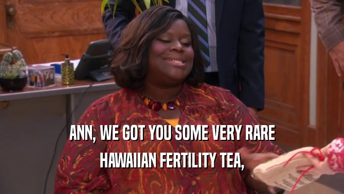 ANN, WE GOT YOU SOME VERY RARE HAWAIIAN FERTILITY TEA, 
