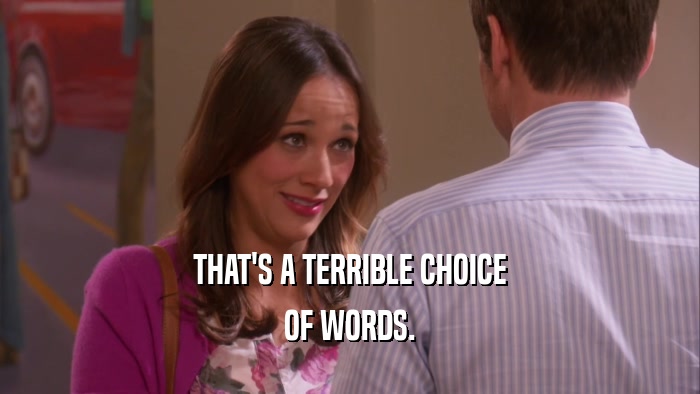 THAT'S A TERRIBLE CHOICE OF WORDS. 