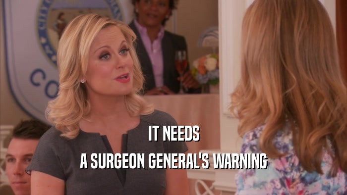 IT NEEDS A SURGEON GENERAL'S WARNING 