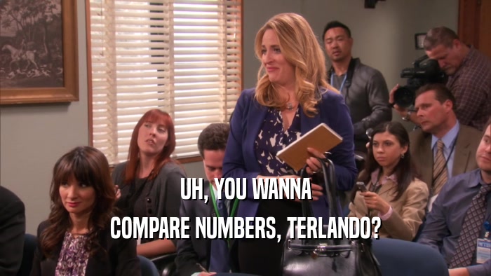 UH, YOU WANNA COMPARE NUMBERS, TERLANDO? 