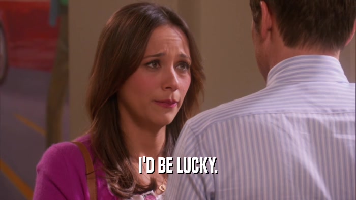 I'D BE LUCKY.  