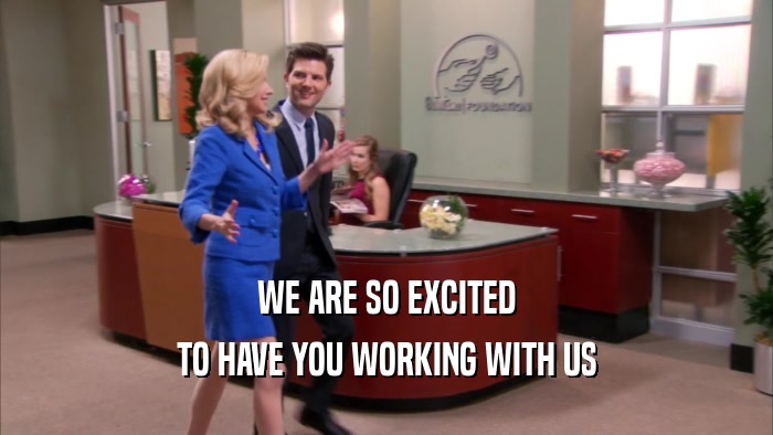 WE ARE SO EXCITED TO HAVE YOU WORKING WITH US 