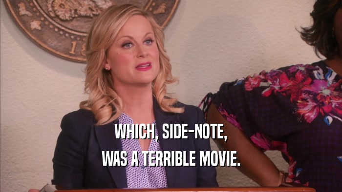 WHICH, SIDE-NOTE, WAS A TERRIBLE MOVIE. 