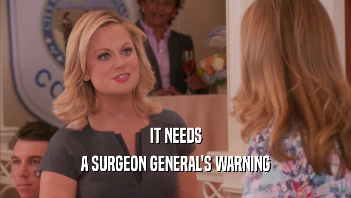 IT NEEDS A SURGEON GENERAL'S WARNING 