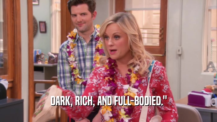 DARK, RICH, AND FULL-BODIED.