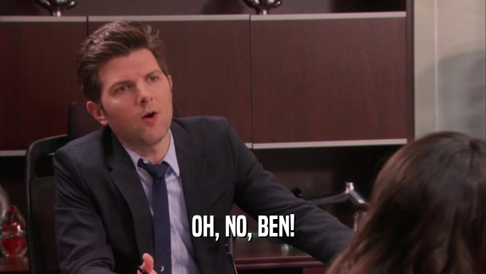 OH, NO, BEN!  