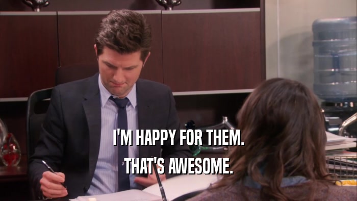 I'M HAPPY FOR THEM. THAT'S AWESOME. 