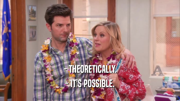 - THEORETICALLY. - IT'S POSSIBLE. 