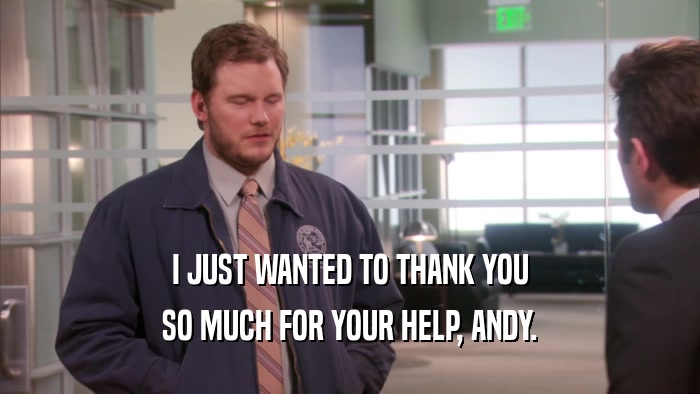 I JUST WANTED TO THANK YOU SO MUCH FOR YOUR HELP, ANDY. 