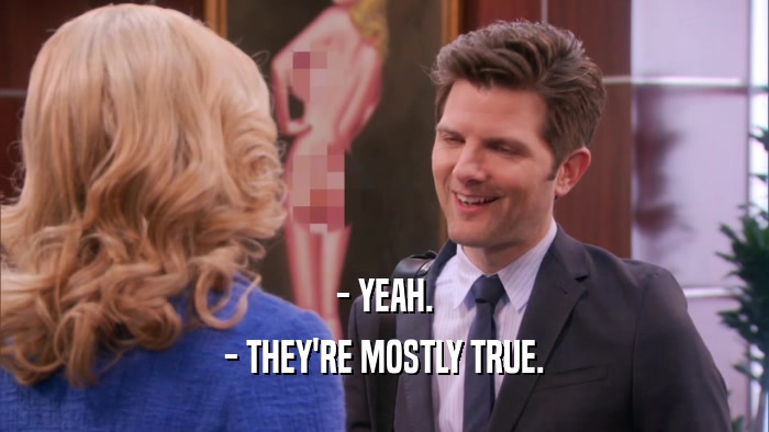 - YEAH. - THEY'RE MOSTLY TRUE. 