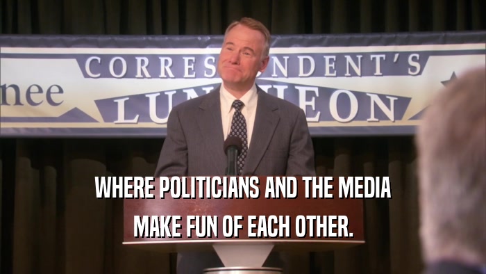 WHERE POLITICIANS AND THE MEDIA MAKE FUN OF EACH OTHER. 