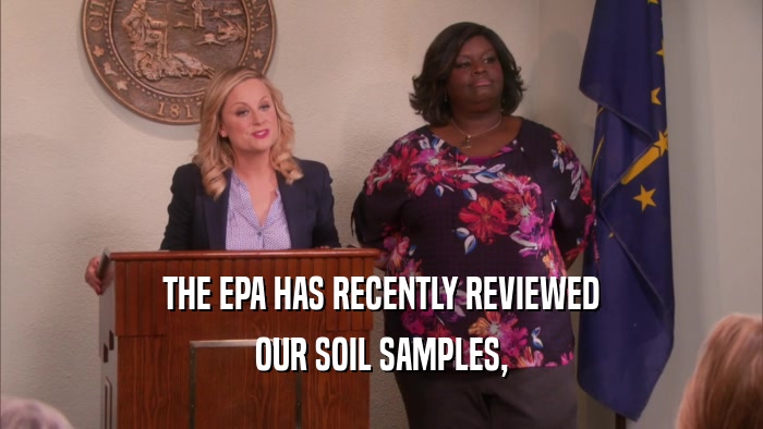 THE EPA HAS RECENTLY REVIEWED OUR SOIL SAMPLES, 