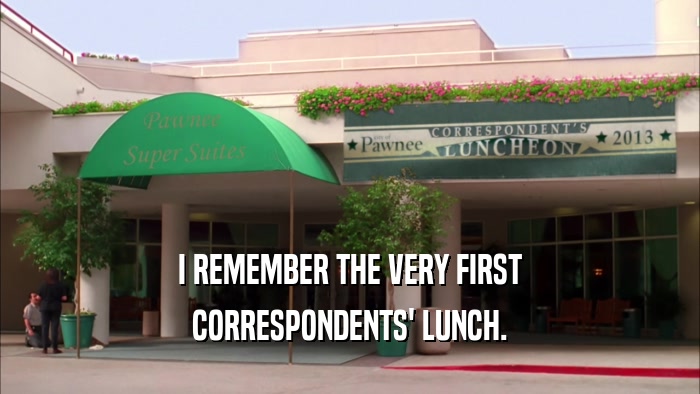 I REMEMBER THE VERY FIRST CORRESPONDENTS' LUNCH. 