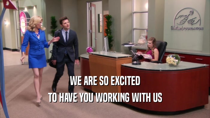 WE ARE SO EXCITED TO HAVE YOU WORKING WITH US 