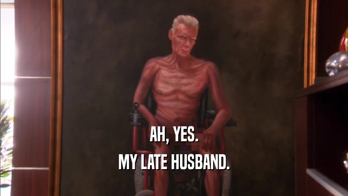 AH, YES. MY LATE HUSBAND. 